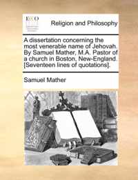 A Dissertation Concerning the Most Venerable Name of Jehovah. by Samuel Mather, M.A. Pastor of a Church in Boston, New-England. [Seventeen Lines of Quotations].