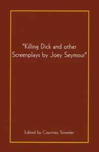Killing Dick and Other Screenplays by Joey Seymour