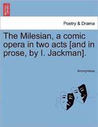 The Milesian, a Comic Opera in Two Acts [and in Prose, by I. Jackman].