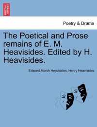The Poetical and Prose Remains of E. M. Heavisides. Edited by H. Heavisides.