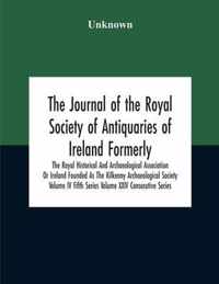 The Journal Of The Royal Society Of Antiquaries Of Ireland Formerly The Royal Historical And Archaeological Association Or Ireland Founded As The Kilkenny Archaeological Society Volume Iv Fifth Series Volume Xxiv Consecutive Series