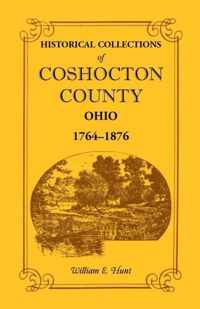 Historical Collections of Coshocton County, Ohio a Complete Panorama of the County, from the Time of the Earliest Known Occupants of the Territory Unt