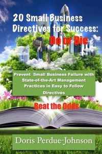 20 Small Business Directives for Success: Do or Die: Prevent Small Business Failure with State-of-the-Art Management Practices in Easy to Follow Directives