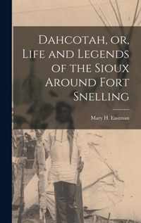 Dahcotah, or, Life and Legends of the Sioux Around Fort Snelling [microform]