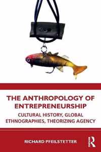 The Anthropology of Entrepreneurship: Cultural History, Global Ethnographies, Theorizing Agency