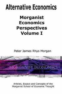 Alternative Economics - Morganist Economics Perspectives Volume I