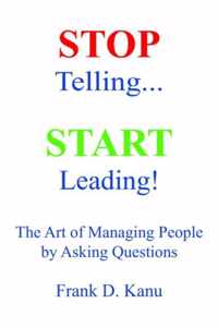 Stop Telling. Start Leading! The Art of Managing People by Asking Questions