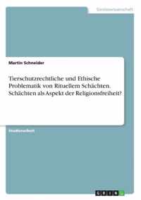 Tierschutzrechtliche und Ethische Problematik von Rituellem Schachten. Schachten als Aspekt der Religionsfreiheit?