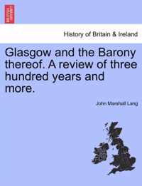 Glasgow and the Barony Thereof. a Review of Three Hundred Years and More.