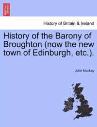 History of the Barony of Broughton (Now the New Town of Edinburgh, Etc.).