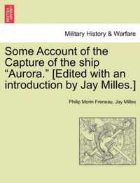 Some Account of the Capture of the Ship Aurora. [Edited with an Introduction by Jay Milles.]