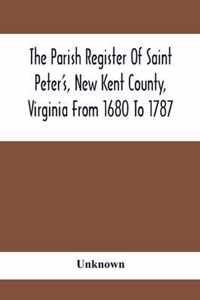 The Parish Register Of Saint Peter'S, New Kent County, Virginia From 1680 To 1787