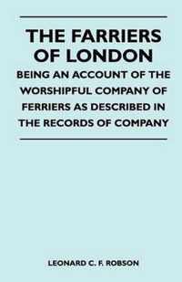The Farriers Of London - Being An Account Of The Worshipful Company Of Ferriers As Described In The Records Of Company