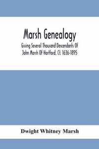 Marsh Genealogy. Giving Several Thousand Descendants Of John Marsh Of Hartford, Ct. 1636-1895. Also Including Some Account Of English Marxhes, And A Sketch Of The Marsh Family Association Of America