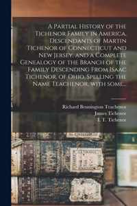 A Partial History of the Tichenor Family in America, Descendants of Martin Tichenor of Connecticut and New Jersey, and a Complete Genealogy of the Branch of the Family Descending From Isaac Tichenor, of Ohio, Spelling the Name Teachenor, With Some...