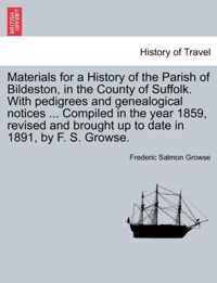 Materials for a History of the Parish of Bildeston, in the County of Suffolk. with Pedigrees and Genealogical Notices ... Compiled in the Year 1859, Revised and Brought Up to Date in 1891, by F. S. Growse.