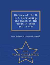 History of the U. S. S. Harrisburg, the Queen of the Ocean in Peace and in War - War College Series