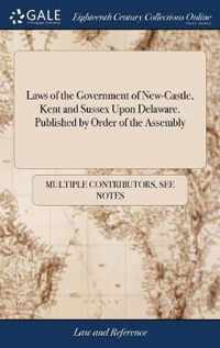 Laws of the Government of New-Castle, Kent and Sussex Upon Delaware. Published by Order of the Assembly