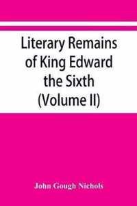 Literary remains of King Edward the Sixth. Edited from his autograph manuscripts, with historical notes and a biographical memoir (Volume II)