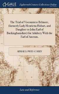 The Trial of Viscountess Belmore, (formerly Lady Henrietta Hobart, and Daughter to John Earl of Buckinghamshire) for Adultery With the Earl of Ancram,