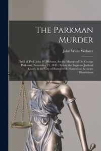 The Parkman Murder: Trial of Prof. John W. Webster, for the Murder of Dr. George Parkman, November 23, 1849
