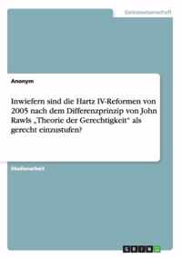 Inwiefern sind die Hartz IV-Reformen von 2005 nach dem Differenzprinzip von John Rawls ''Theorie der Gerechtigkeit'' als gerecht einzustufen?