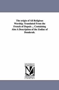 The origin of All Religious Worship. Translated From the French of Dupuis ... Containing Also A Description of the Zodiac of Denderah.