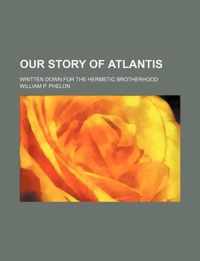 Our Story of Atlantis; Written Down for the Hermetic Brotherhood
