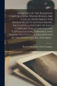 Analyses of the Railroad Corporations Whose Bonds Are a Legal Investment for Massachusetts Savings Banks, Including a History of Each Corporation, Com