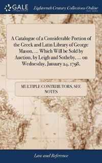 A Catalogue of a Considerable Portion of the Greek and Latin Library of George Mason, ... Which Will be Sold by Auction, by Leigh and Sotheby, ... on Wednesday, January 24, 1798,