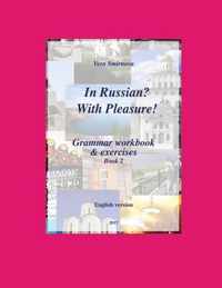 In Russian? With Pleasure! - Grammar workbook & exercises - Book 2- EN version