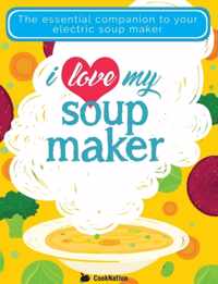 I Love My Soupmaker: The Only Soup Machine Recipe Book You&apos;ll Ever Need