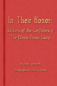 In Their Honor - Soldiers of the Confederacy - The Elmira Prison Camp