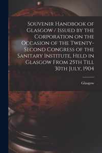 Souvenir Handbook of Glasgow / Issued by the Corporation on the Occasion of the Twenty-second Congress of the Sanitary Institute, Held in Glasgow From 25th Till 30th July, 1904