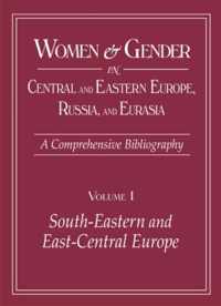 Women and Gender in Central and Eastern Europe, Russia, and Eurasia: A Comprehensive Bibliography Volume I: Southeastern and East Central Europe, Volu