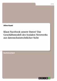 Klaut Facebook unsere Daten? Das Geschaftsmodell des Sozialen Netzwerks aus datenschutzrechtlicher Sicht