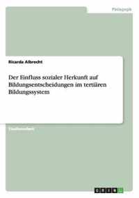 Der Einfluss sozialer Herkunft auf Bildungsentscheidungen im tertiaren Bildungssystem