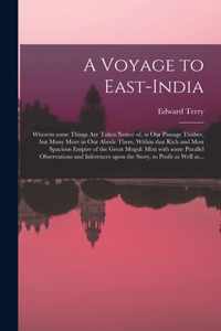 A Voyage to East-India; Wherein Some Things Are Taken Notice of, in Our Passage Thither, but Many More in Our Abode There, Within That Rich and Most Spacious Empire of the Great Mogul
