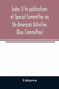Index II to publications of Special Committee on Un-American Activities (Dies Committee) and the Committee on Un-American Activities, 1942-1947 inclusive