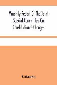 Minority Report Of The Joint Special Committee On Constitutional Changes