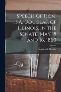 Speech of Hon. S.A. Douglas, of Illinois, in the Senate, May 15 and 16, 1860