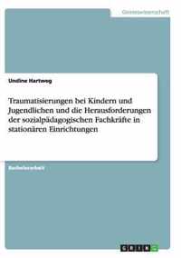 Traumatisierungen bei Kindern und Jugendlichen und die Herausforderungen der sozialpadagogischen Fachkrafte in stationaren Einrichtungen