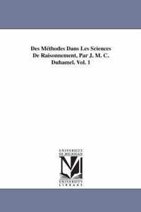 Des Methodes Dans Les Sciences de Raisonnement, Par J. M. C. Duhamel. Vol. 1