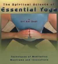 Spiritual Science of Essential Yoga: Techniques of Meditation Mantrams & Invocations