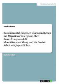 Rassismuserfahrungenen von Jugendlichen mit Migrationshintergrund. Ihre Auswirkungen auf die Identitatsentwicklung und die Soziale Arbeit mit Jugendlichen