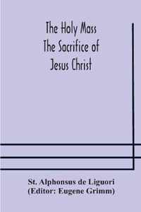 The Holy Mass. The Sacrifice of Jesus Christ. The Ceremonies of the Mass. Preparation and Thanksgiving. The Mass and the Office that are hurriedly said.