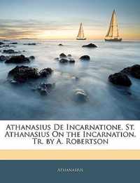Athanasius De Incarnatione. St. Athanasius On the Incarnation, Tr. by A. Robertson