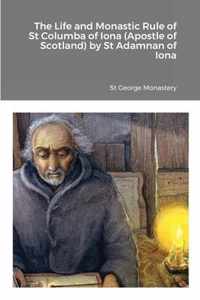 The Life and Monastic Rule of St Columba of Iona (Apostle of Scotland) by St Adamnan of Iona