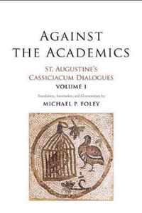 Against the Academics  St. Augustine`s Cassiciacum Dialogues, Volume 1