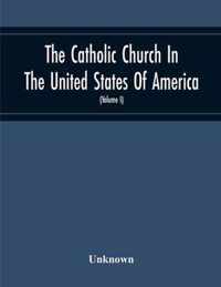 The Catholic Church In The United States Of America, Undertaken To Celebrate The Golden Jubilee Of His Holiness, Pope Pius X (Volume I)